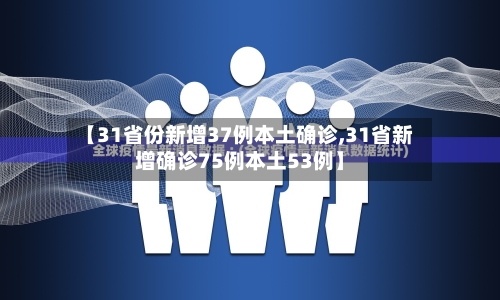 【31省份新增37例本土确诊,31省新增确诊75例本土53例】-第3张图片