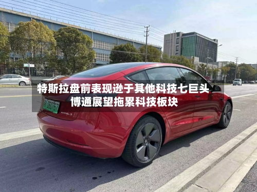 特斯拉盘前表现逊于其他科技七巨头 博通展望拖累科技板块