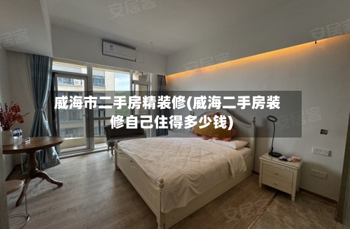 威海市二手房精装修(威海二手房装修自己住得多少钱)-第2张图片