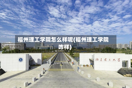 福州理工学院怎么样呢(福州理工学院咋样)-第2张图片