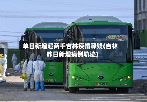 单日新增超两千吉林疫情释疑(吉林昨日新增病例轨迹)