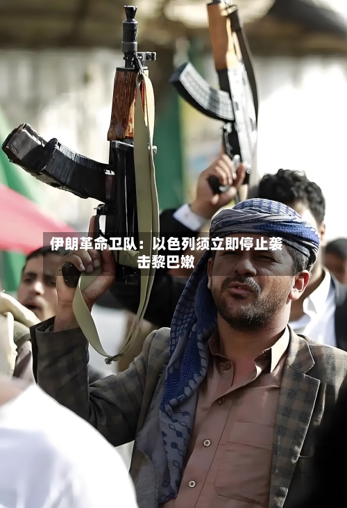 伊朗革命卫队：以色列须立即停止袭击黎巴嫩