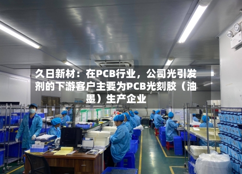 久日新材：在PCB行业，公司光引发剂的下游客户主要为PCB光刻胶（油墨）生产企业-第3张图片