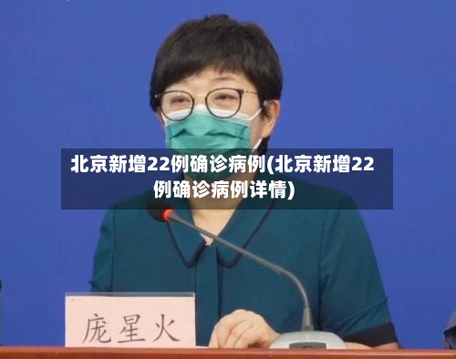 北京新增22例确诊病例(北京新增22例确诊病例详情)