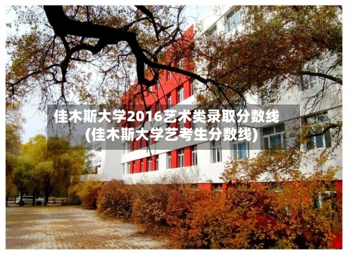 佳木斯大学2016艺术类录取分数线(佳木斯大学艺考生分数线)