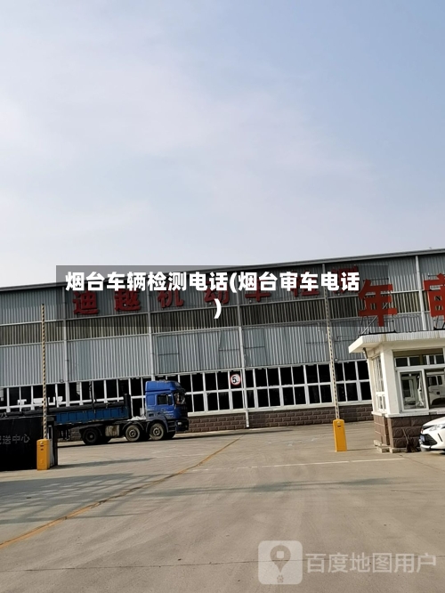 烟台车辆检测电话(烟台审车电话)-第2张图片