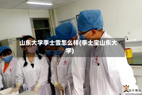 山东大学李士雪怎么样(李士宝山东大学)