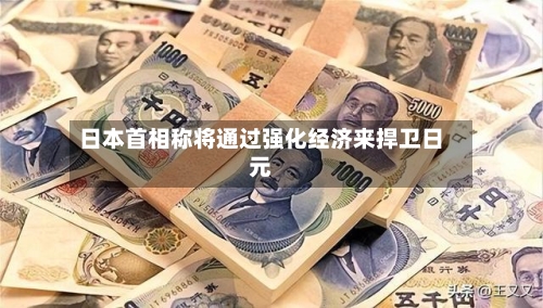 日本首相称将通过强化经济来捍卫日元-第3张图片