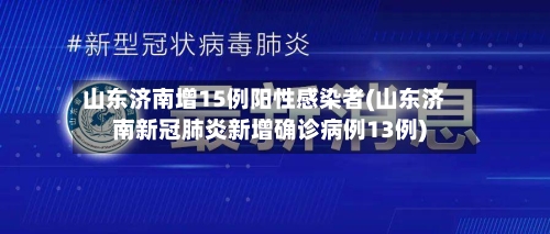 山东济南增15例阳性感染者(山东济南新冠肺炎新增确诊病例13例)-第2张图片