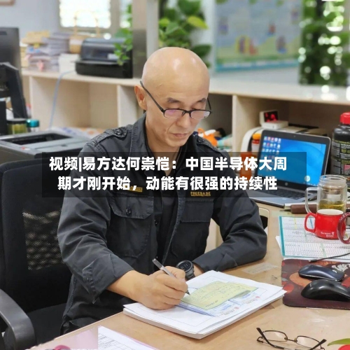 视频|易方达何崇恺：中国半导体大周期才刚开始	，动能有很强的持续性-第2张图片