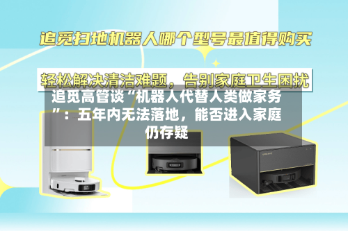 追觅高管谈“机器人代替人类做家务”：五年内无法落地，能否进入家庭仍存疑-第2张图片
