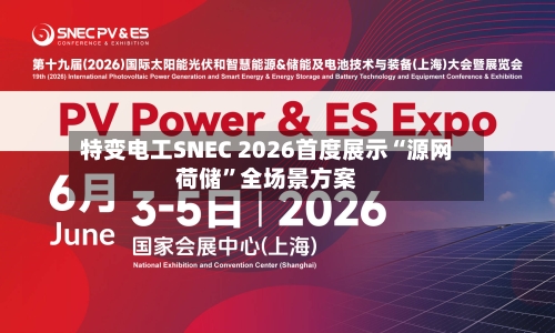 特变电工SNEC 2026首度展示“源网荷储”全场景方案-第2张图片