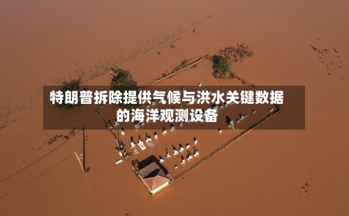 特朗普拆除提供气候与洪水关键数据的海洋观测设备