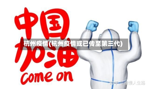 杭州疫情(杭州疫情或已传至第三代)-第3张图片