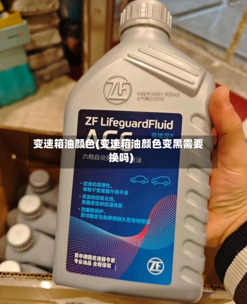 变速箱油颜色(变速箱油颜色变黑需要换吗)