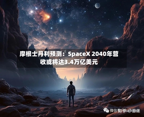 摩根士丹利预测：SpaceX 2040年营收或将达3.4万亿美元-第2张图片