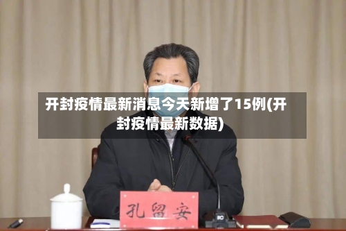 开封疫情最新消息今天新增了15例(开封疫情最新数据)
