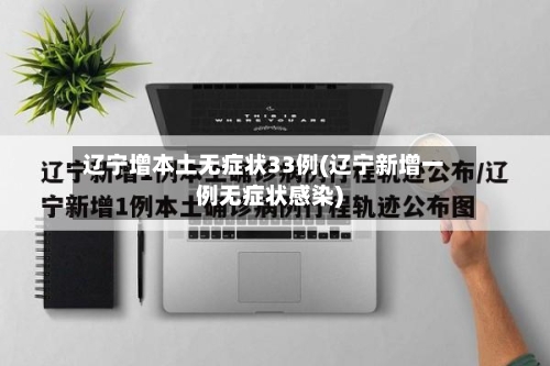 辽宁增本土无症状33例(辽宁新增一例无症状感染)-第3张图片