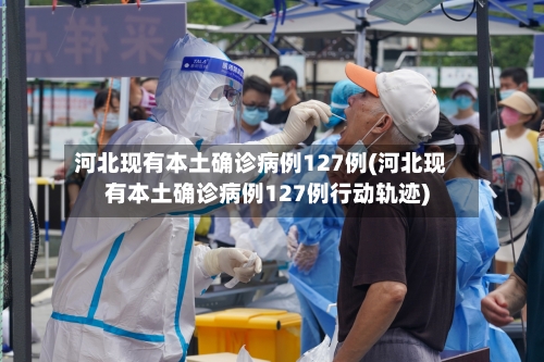 河北现有本土确诊病例127例(河北现有本土确诊病例127例行动轨迹)
