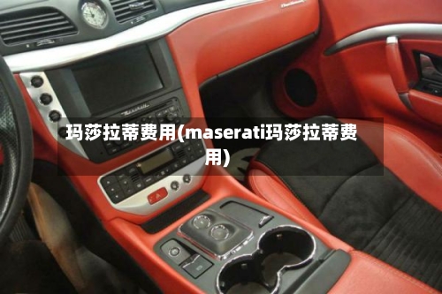 玛莎拉蒂费用(maserati玛莎拉蒂费用)-第2张图片