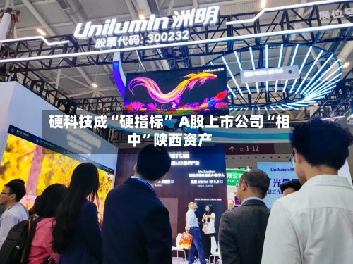 硬科技成“硬指标” A股上市公司“相中	”陕西资产-第2张图片
