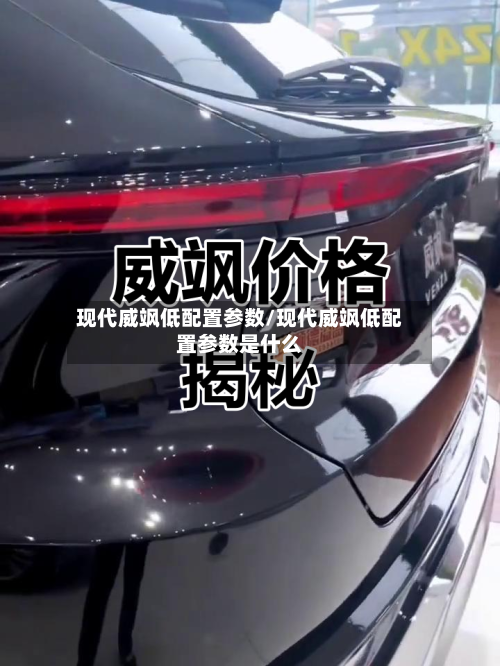 现代威飒低配置参数/现代威飒低配置参数是什么-第2张图片