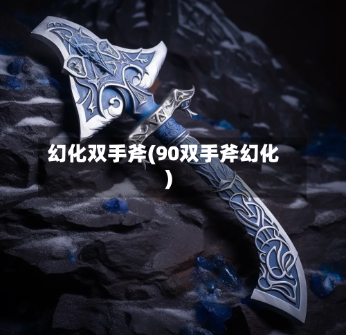 幻化双手斧(90双手斧幻化)-第3张图片