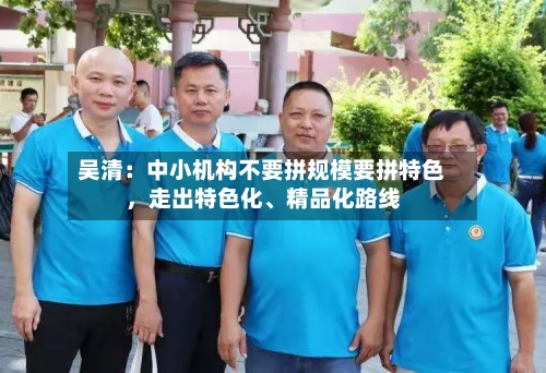 吴清：中小机构不要拼规模要拼特色，走出特色化、精品化路线-第3张图片