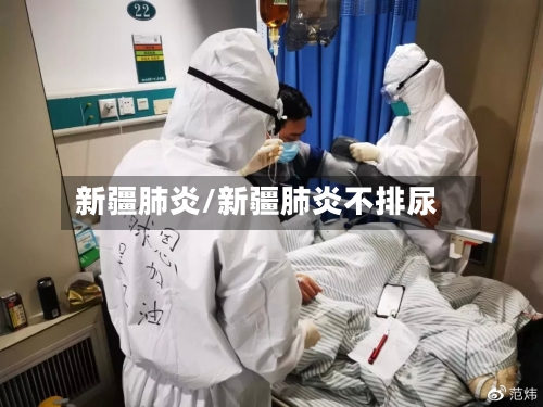 新疆肺炎/新疆肺炎不排尿-第3张图片