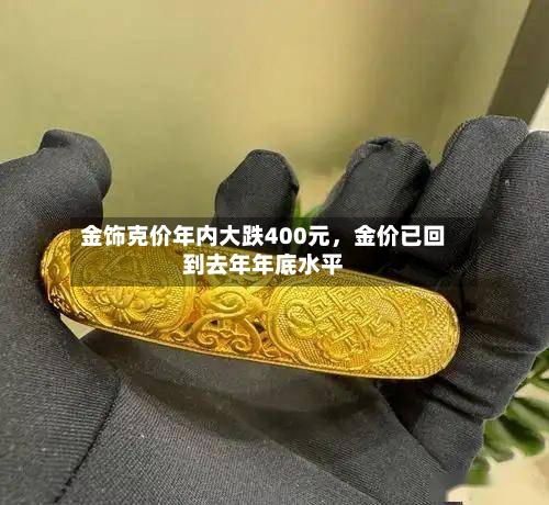 金饰克价年内大跌400元，金价已回到去年年底水平