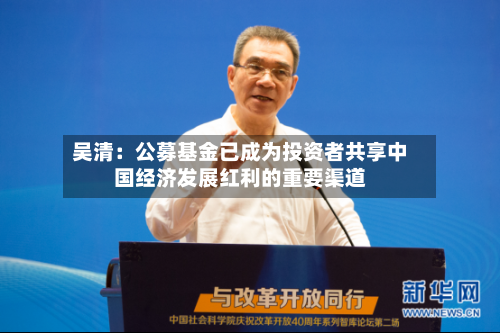 吴清:公募基金已成为投资者共享中国经济发展红利的重要渠道-第2张图片