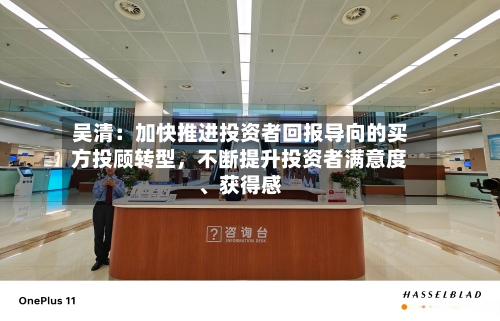 吴清：加快推进投资者回报导向的买方投顾转型，不断提升投资者满意度、获得感-第2张图片