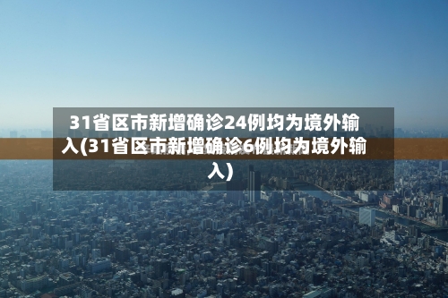 31省区市新增确诊24例均为境外输入(31省区市新增确诊6例均为境外输入)-第2张图片