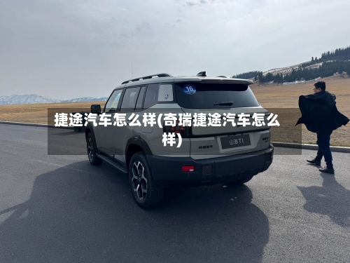 捷途汽车怎么样(奇瑞捷途汽车怎么样)-第3张图片
