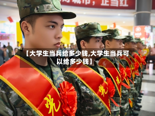【大学生当兵给多少钱,大学生当兵可以给多少钱】