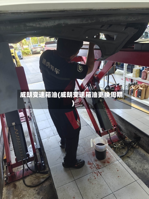 威朗变速箱油(威朗变速箱油更换周期)