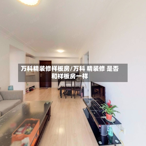 万科精装修样板房/万科 精装修 是否和样板房一样