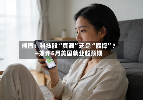 熊园：科技股“真调”还是“假摔”？—兼评5月美国就业超预期-第2张图片